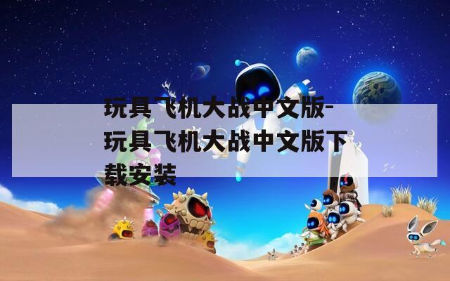 玩具飞机大战中文版-玩具飞机大战中文版下载安装