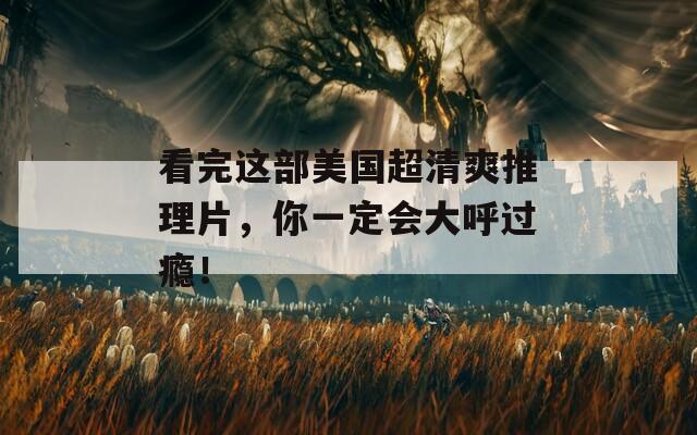 看完这部美国超清爽推理片，你一定会大呼过瘾！
