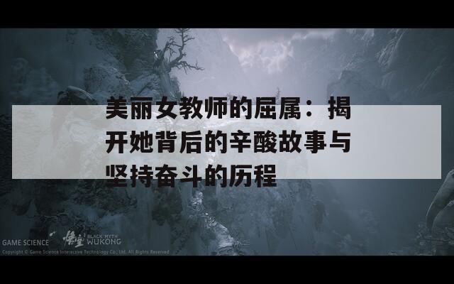 美丽女教师的屈属：揭开她背后的辛酸故事与坚持奋斗的历程