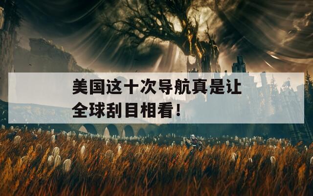 美国这十次导航真是让全球刮目相看！