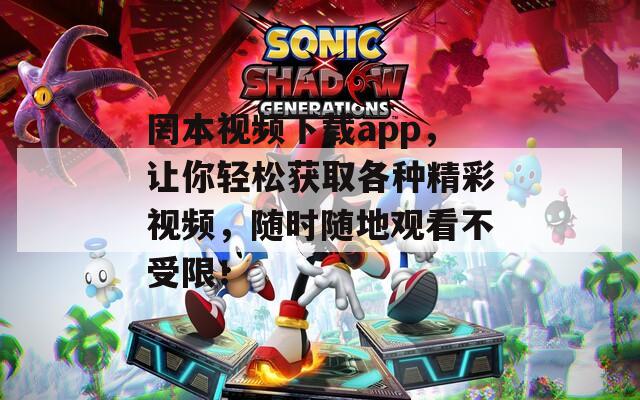 罔本视频下载app，让你轻松获取各种精彩视频，随时随地观看不受限！