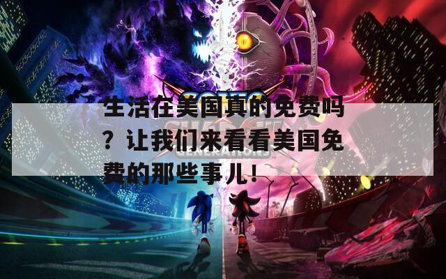 生活在美国真的免费吗？让我们来看看美国免费的那些事儿！