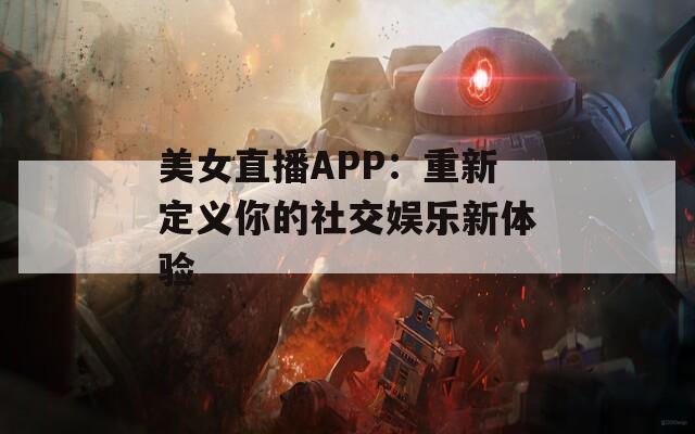 美女直播APP：重新定义你的社交娱乐新体验