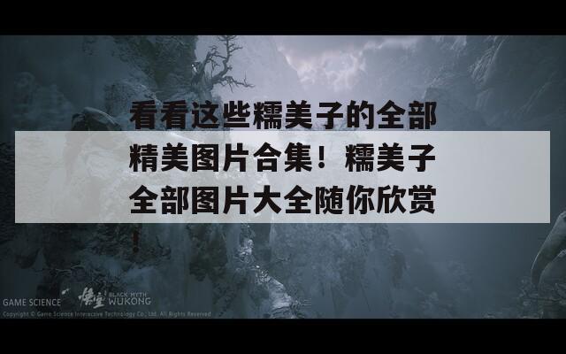 看看这些糯美子的全部精美图片合集！糯美子全部图片大全随你欣赏！