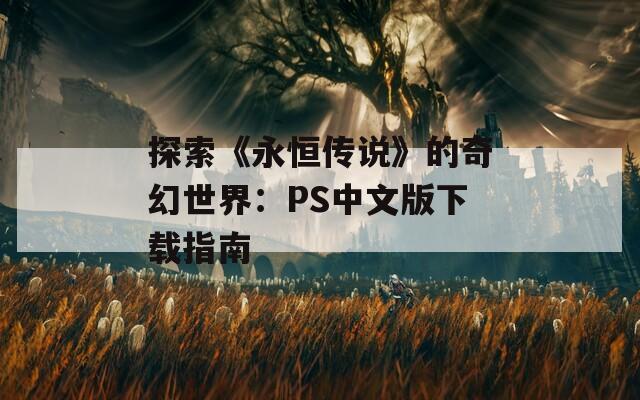 探索《永恒传说》的奇幻世界：PS中文版下载指南
