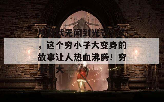 从默默无闻到光芒万丈，这个穷小子大变身的故事让人热血沸腾！穷小子大