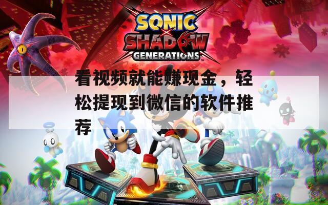 看视频就能赚现金，轻松提现到微信的软件推荐