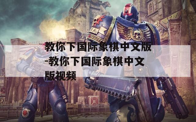 教你下国际象棋中文版-教你下国际象棋中文版视频