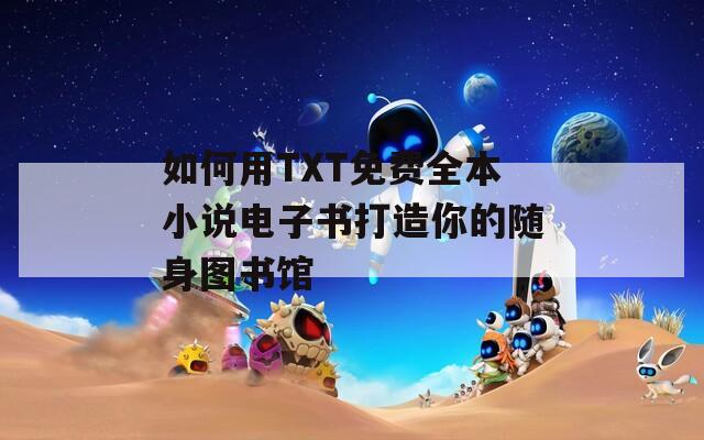 如何用TXT免费全本小说电子书打造你的随身图书馆