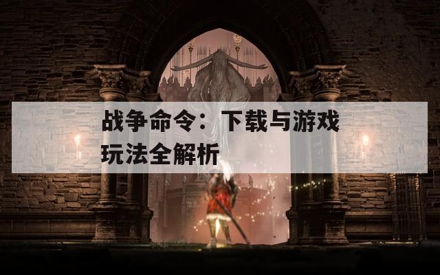 战争命令：下载与游戏玩法全解析