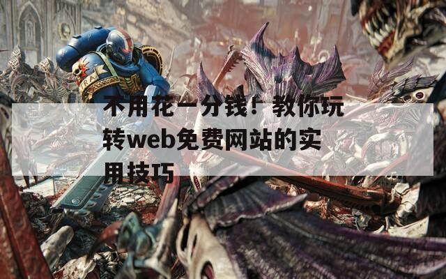 不用花一分钱！教你玩转web免费网站的实用技巧