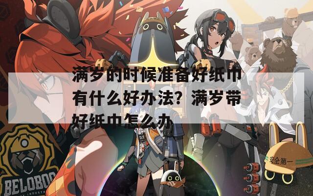 满岁的时候准备好纸巾有什么好办法？满岁带好纸巾怎么办