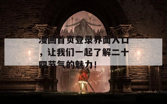 漫画首页登录界面入口，让我们一起了解二十四节气的魅力！