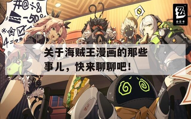 关于海贼王漫画的那些事儿，快来聊聊吧！