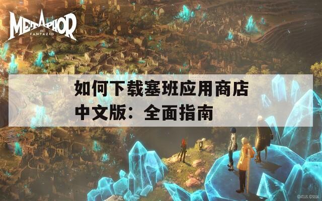 如何下载塞班应用商店中文版：全面指南
