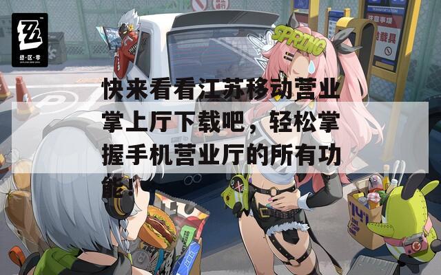 快来看看江苏移动营业掌上厅下载吧，轻松掌握手机营业厅的所有功能！