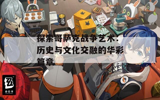 探索哥萨克战争艺术：历史与文化交融的华彩篇章
