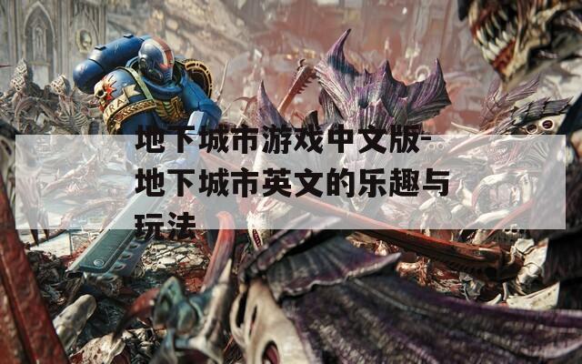 地下城市游戏中文版-地下城市英文的乐趣与玩法