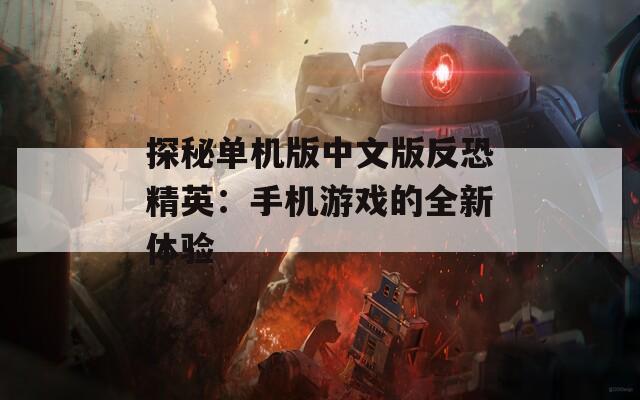 探秘单机版中文版反恐精英：手机游戏的全新体验