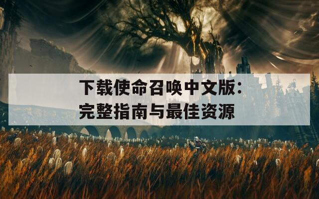 下载使命召唤中文版：完整指南与最佳资源