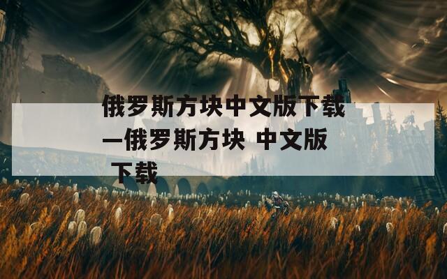 俄罗斯方块中文版下载—俄罗斯方块 中文版 下载