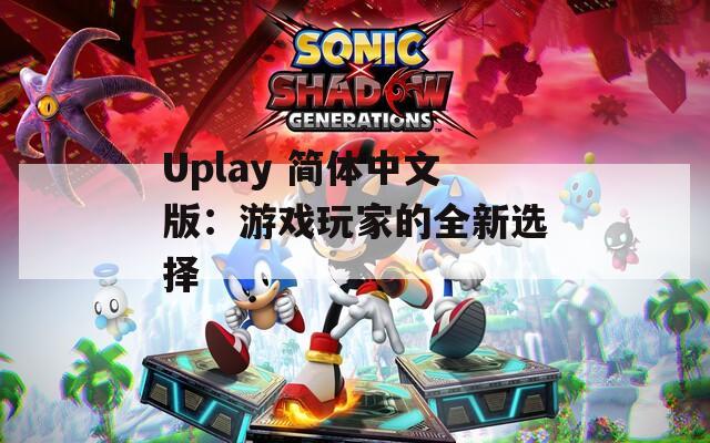 Uplay 简体中文版：游戏玩家的全新选择