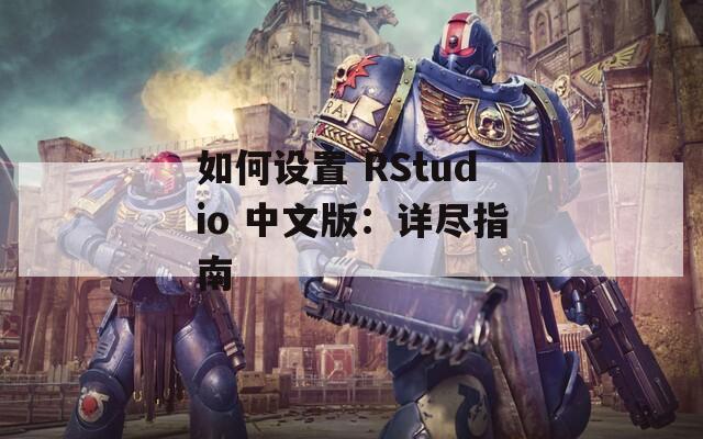 如何设置 RStudio 中文版：详尽指南