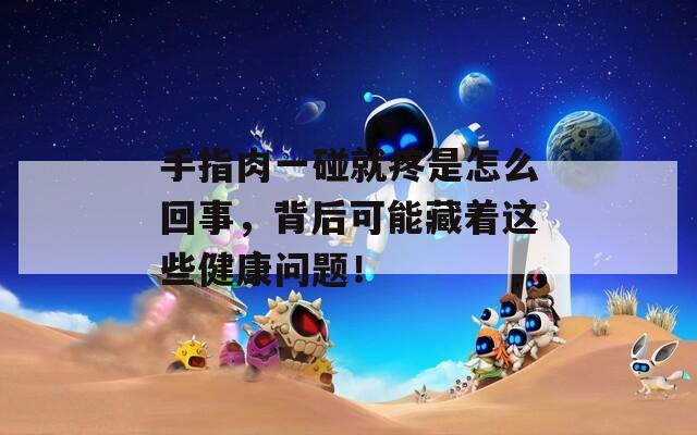 手指肉一碰就疼是怎么回事，背后可能藏着这些健康问题！