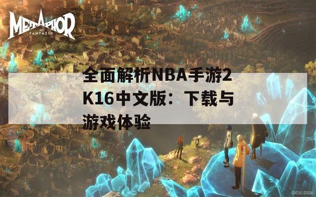 全面解析NBA手游2K16中文版：下载与游戏体验