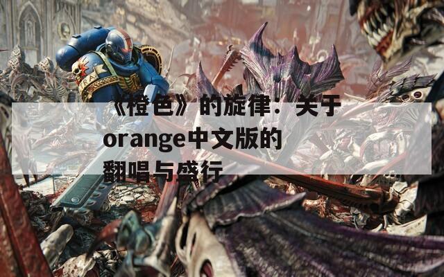 《橙色》的旋律：关于orange中文版的翻唱与盛行