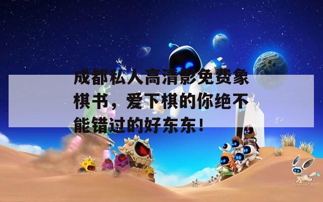 成都私人高清影免费象棋书，爱下棋的你绝不能错过的好东东！