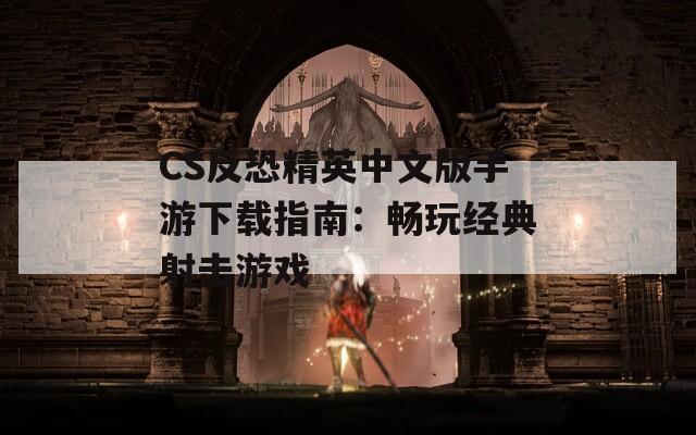 CS反恐精英中文版手游下载指南：畅玩经典射击游戏
