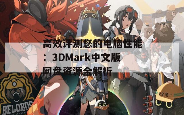 高效评测您的电脑性能：3DMark中文版网盘资源全解析