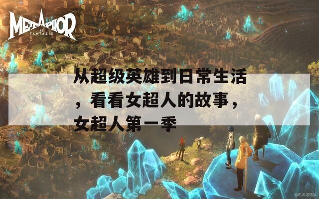 从超级英雄到日常生活，看看女超人的故事，女超人第一季
