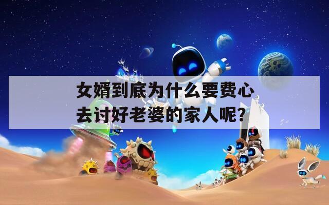 女婿到底为什么要费心去讨好老婆的家人呢？