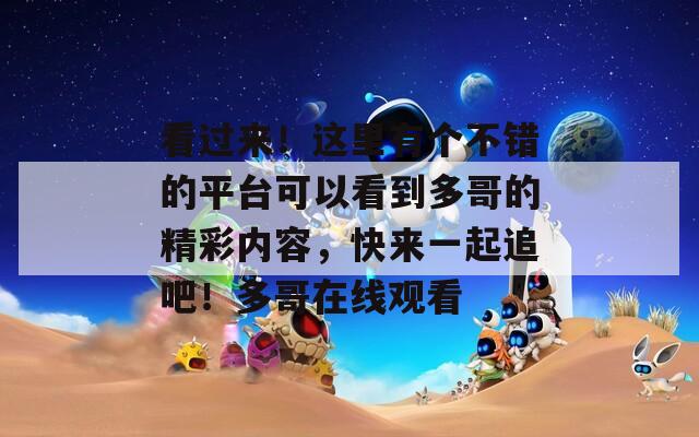 看过来！这里有个不错的平台可以看到多哥的精彩内容，快来一起追吧！多哥在线观看