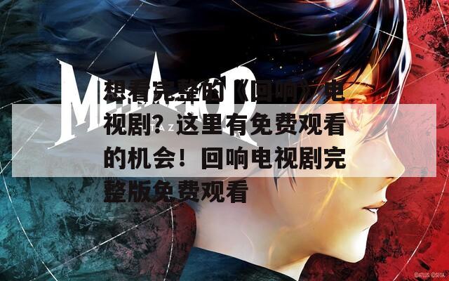 想看完整的《回响》电视剧？这里有免费观看的机会！回响电视剧完整版免费观看