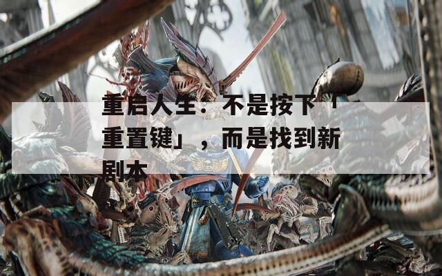 重启人生：不是按下「重置键」，而是找到新剧本