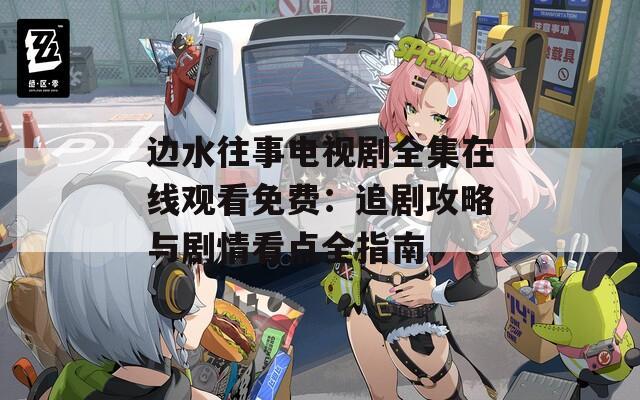 边水往事电视剧全集在线观看免费：追剧攻略与剧情看点全指南