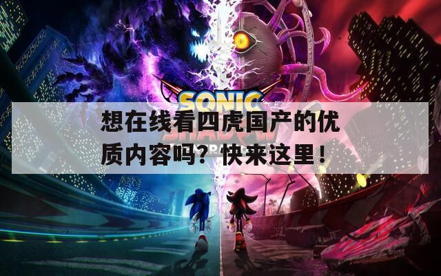 想在线看四虎国产的优质内容吗？快来这里！