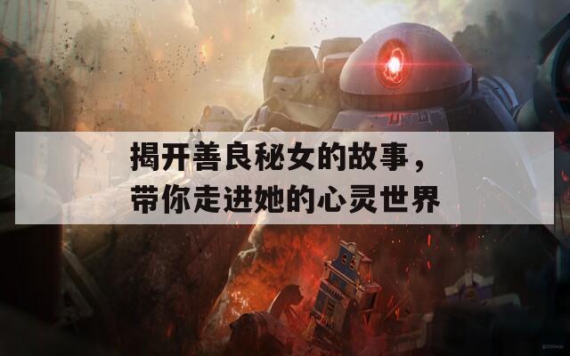 揭开善良秘女的故事，带你走进她的心灵世界