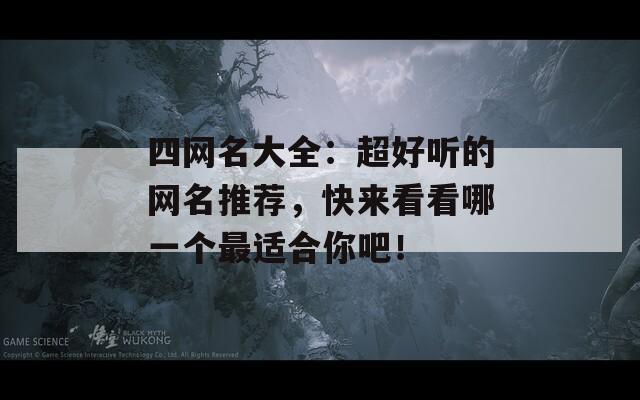 四网名大全：超好听的网名推荐，快来看看哪一个最适合你吧！