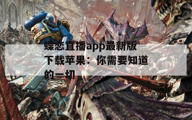 蝶恋直播app最新版下载苹果：你需要知道的一切