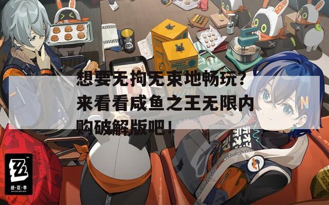 想要无拘无束地畅玩？来看看咸鱼之王无限内购破解版吧！