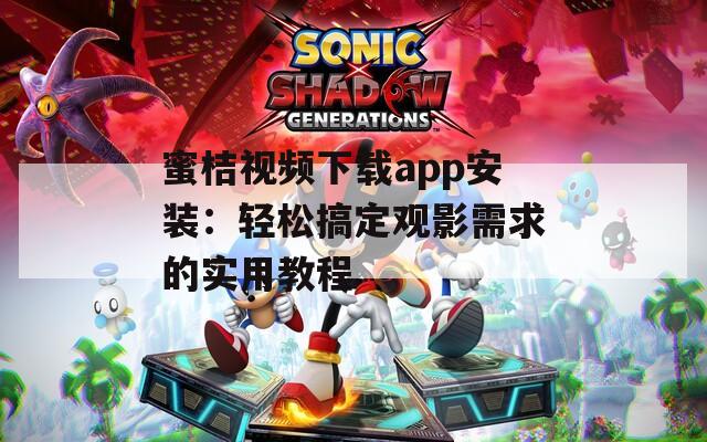 蜜桔视频下载app安装：轻松搞定观影需求的实用教程
