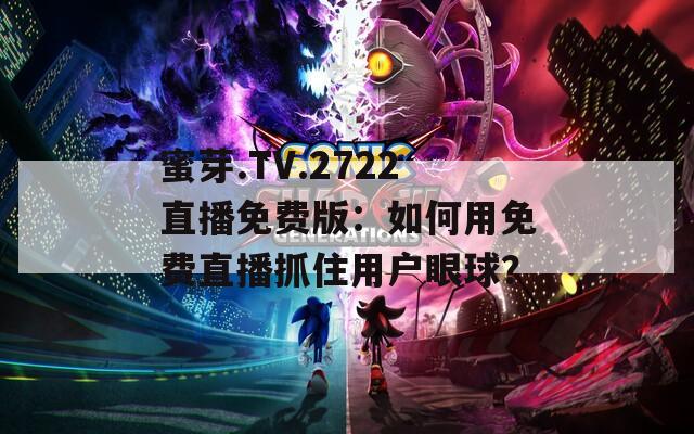 蜜芽.TV.2722直播免费版：如何用免费直播抓住用户眼球？
