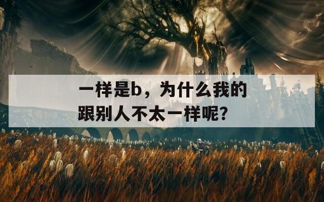 一样是b，为什么我的跟别人不太一样呢？