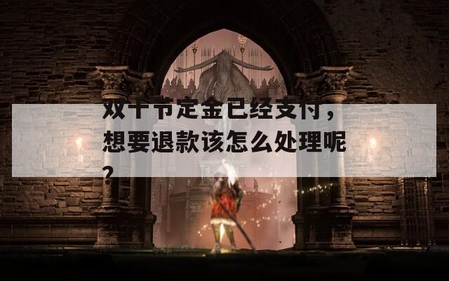 双十节定金已经支付，想要退款该怎么处理呢？