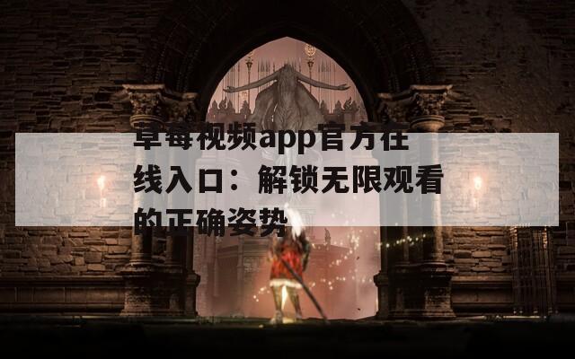 草莓视频app官方在线入口：解锁无限观看的正确姿势