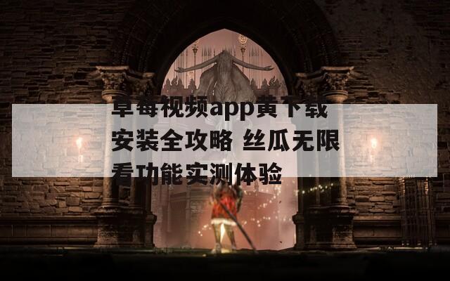 草莓视频app黄下载安装全攻略 丝瓜无限看功能实测体验